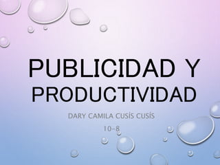 PUBLICIDAD Y
PRODUCTIVIDAD
DARY CAMILA CUSÍS CUSÍS
10-8
 