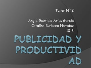 Taller Nº 2
Angie Gabriela Arias García
Catalina Burbano Narváez
10-3
 