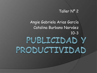 Taller Nº 2
Angie Gabriela Arias García
Catalina Burbano Narváez
10-3
 