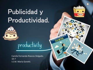 Publicidad y
Productividad.
Camila Fernanda Riascos Delgado.
10-7
I.E.M. María Goretti.
 