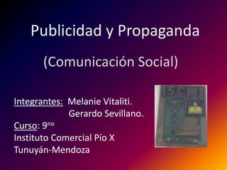 Publicidad y Propaganda (Comunicación Social) Integrantes:  Melanie Vitaliti.                        Gerardo Sevillano. Curso: 9no Instituto Comercial Pío X     Tunuyán-Mendoza 
