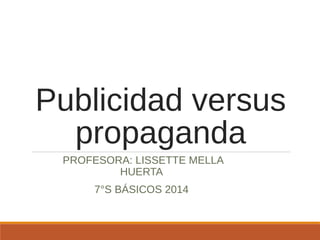 Publicidad versus
propaganda
PROFESORA: LISSETTE MELLA
HUERTA
7°S BÁSICOS 2014
 