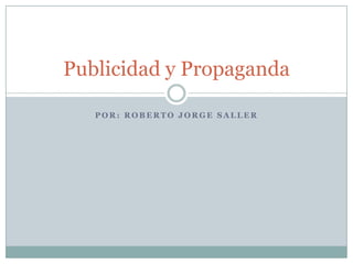 Publicidad y Propaganda

   POR: ROBERTO JORGE SALLER
 