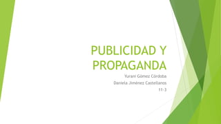 PUBLICIDAD Y
PROPAGANDA
Yurani Gómez Córdoba
Daniela Jiménez Castellanos
11-3
 