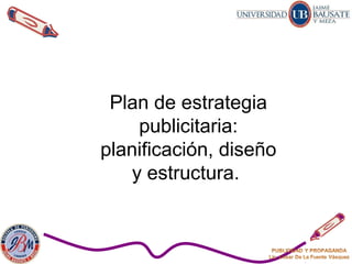 Plan de estrategia
publicitaria:
planificación, diseño
y estructura.
 