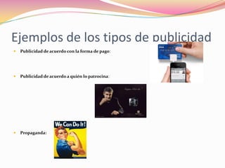 Ejemplos de los tipos de publicidad


Publicidad de acuerdo con la forma de pago:



Publicidad de acuerdo a quién lo patrocina:



Propaganda:

 