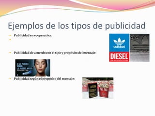 Ejemplos de los tipos de publicidad


Publicidad en cooperativa:





Publicidad de acuerdo con el tipo y propósito del mensaje:



Publicidad según el propósito del mensaje:

 