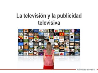 La televisión y la publicidad 
Publicidad televisiva 
televisiva 
 