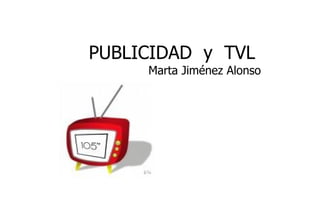 PUBLICIDAD  y  TVL  Marta Jiménez Alonso 