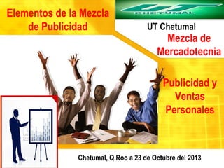 Elementos de la Mezcla
de Publicidad

UT Chetumal

Mezcla de
Mercadotecnia
Publicidad y
Ventas
Personales

Chetumal, Q.Roo a 23 de Octubre del 2013

 