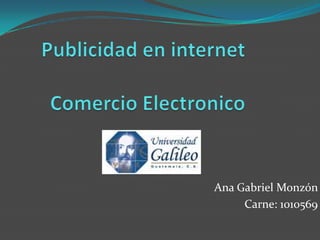 Publicidad en internetComercio Electronico,[object Object],Ana Gabriel Monzón ,[object Object],Carne: 1010569,[object Object]