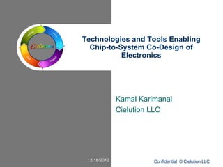 Technologies and Tools Enabling
  Chip-to-System Co-Design of
           Electronics




              Kamal Karimanal
              Cielution LLC




 12/18/2012             Confidential © Cielution LLC
 