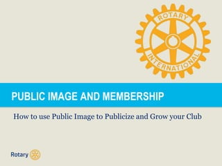 PUBLIC IMAGE AND MEMBERSHIP
How to use Public Image to Publicize and Grow your Club
 