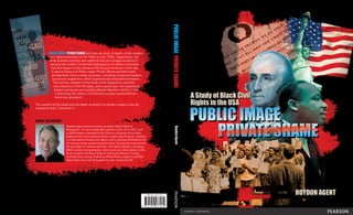 PUBLIC IMAGE PRIVATE SHAME will help you look, in depth, at the modern
civil rights movement of the 1950s to mid-1970s. Importantly, this
book provides exciting new material that encourages students to
see that the modern movement belonged to a tradition of protest
that first began on the shores of Africa and continues to this day.
A special feature of Public Image Private Shame provides fresh
perspectives from a range of people, including movement leaders,
grassroots supporters, white supremacists and political leaders.
The last two chapters of the book invite students to examine
race relations in the US today, and in particular, the importance,
impact and issues surrounding Barack Obama’s meteoric rise
in becoming the nation’s first democratically elected African-
American president.
The content of this book and the depth at which it is written means it can be
studied at level 1 and level 2.
ISBN 978-1-4425-3713-2
9 7 8 1 4 4 2 5 3 7 1 3 2
PublicImagePrivateShame				RoydonAgent
ABOUT THE AUTHOR
Roydon Agent teaches history at Kamo High School in
Whangarei. He was a Fulbright Scholar to the US in 2007, and
in 2009 Roydon travelled to the US as a recipient of the State
Department’s International Visitor Leadership Program. Roydon
is a specialist in black civil rights history and has travelled to the
US several times researching this book. During this time he had
the privilege of meeting with key civil rights legends, including
SNCC leaders Congressman John Lewis and Julian Bond, Little
Rock students Terrance Roberts, Minnijean Brown-Trickey,
Corretta Scott Young, Fred Gray (Rosa Parks’ lawyer), and Billy
Kyles (who was near King when he was assassinated).
9781442537132_COV.indd 1 10/3/11 11:49 AM
 