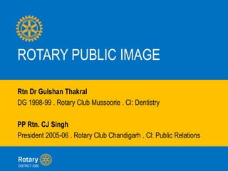 ROTARY PUBLIC IMAGE
Rtn Dr Gulshan Thakral
DG 1998-99 . Rotary Club Mussoorie . Cl: Dentistry
PP Rtn. CJ Singh
President 2005-06 . Rotary Club Chandigarh . Cl: Public Relations
DISTRICT 3080
 