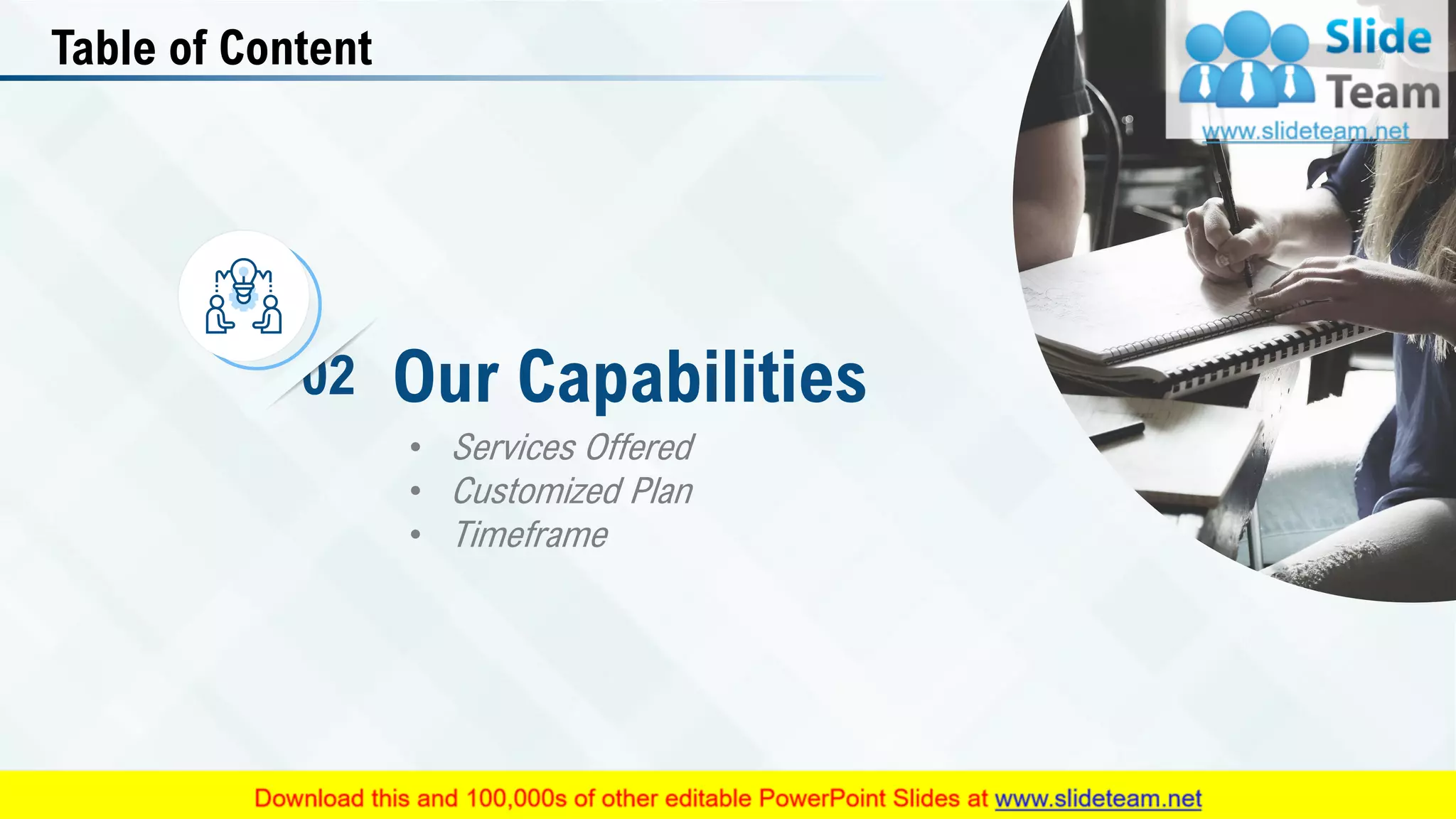 Table of Content
• Services Offered
• Customized Plan
• Timeframe
Our Capabilities02
7
 