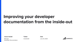 Improving your developer
documentation from the inside-out
Uwana Ikaiddi Twitter Date
Manager,
Developer Documentation
@uwikaiddi June 24, 2020
 