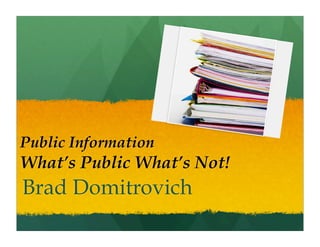 Public Information
What’s Public What’s Not!
Brad Domitrovich
 