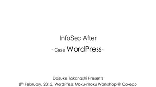 InfoSec After
~Case WordPress~
Daisuke Takahashi Presents
8th February, 2015, WordPress Moku-moku Workshop @ Co-edo
 