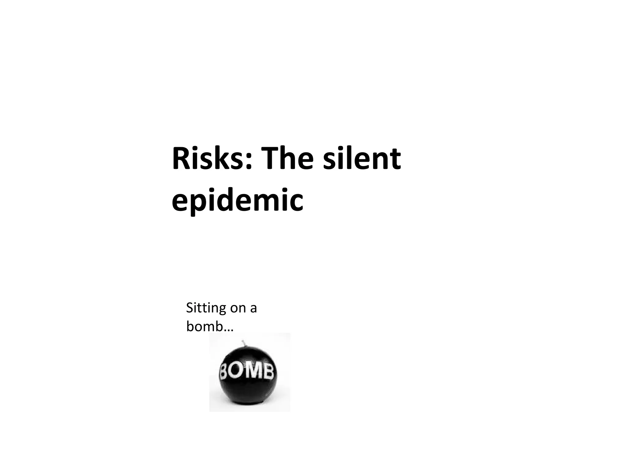 Risks: The silent epidemic Sitting on a bomb… 