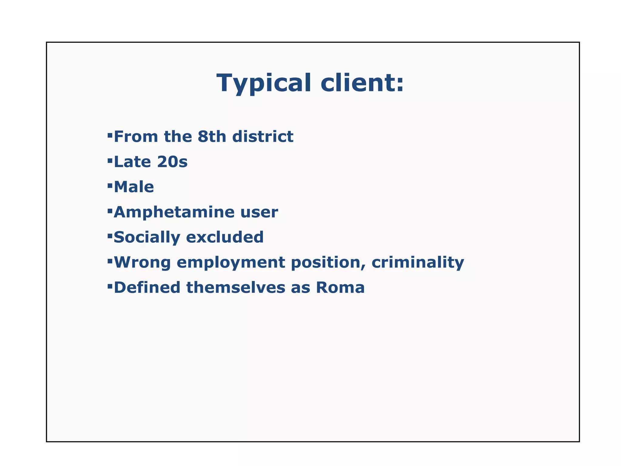 Typical client: From the 8th district Late 20s Male Amphetamine user Socially excluded Wrong employment position, criminality Defined themselves as Roma 