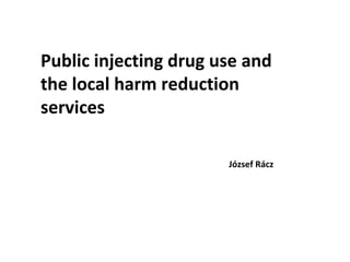 Public injecting drug use and the local harm reduction services József Rácz 