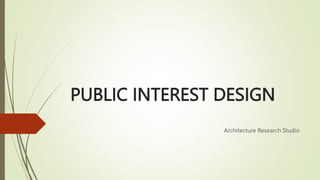 PUBLIC INTEREST DESIGN
Architecture Research Studio
 
