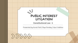 PUBLIC INTEREST
LITGATION
Presented by Kunal Patil | Riya Pandey | Vipul Vaibhav
Constitutional Law - 1
 