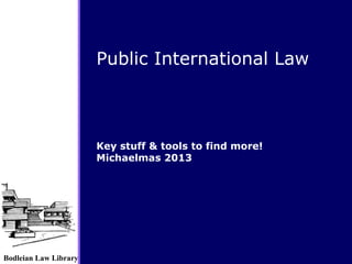 Bodleian Law Library
Key stuff & tools to find more!
Michaelmas 2013
Public International Law
 