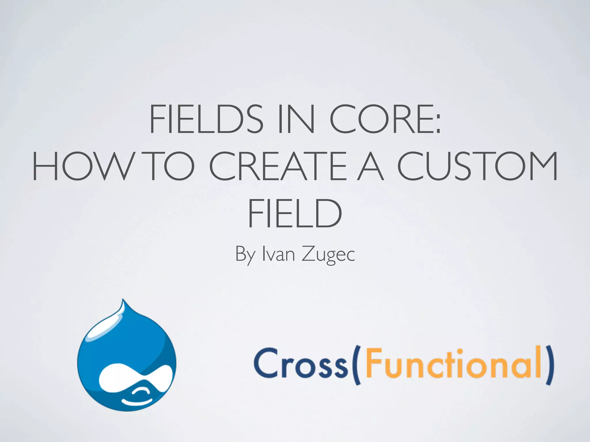 FIELDS IN CORE:
HOW TO CREATE A CUSTOM
         FIELD
        By Ivan Zugec
 