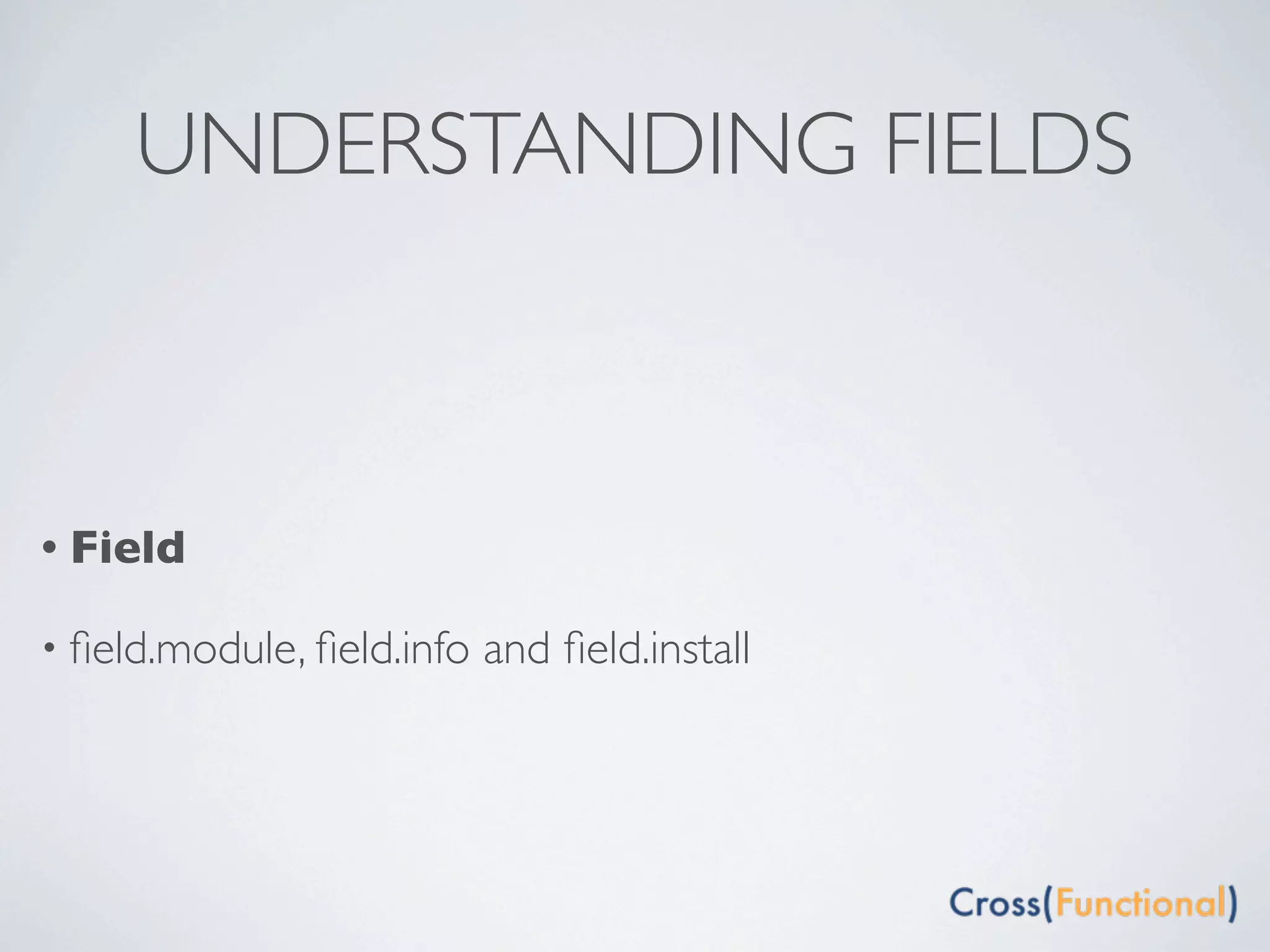 UNDERSTANDING FIELDS



• Field

• ﬁeld.module, ﬁeld.info   and ﬁeld.install
 