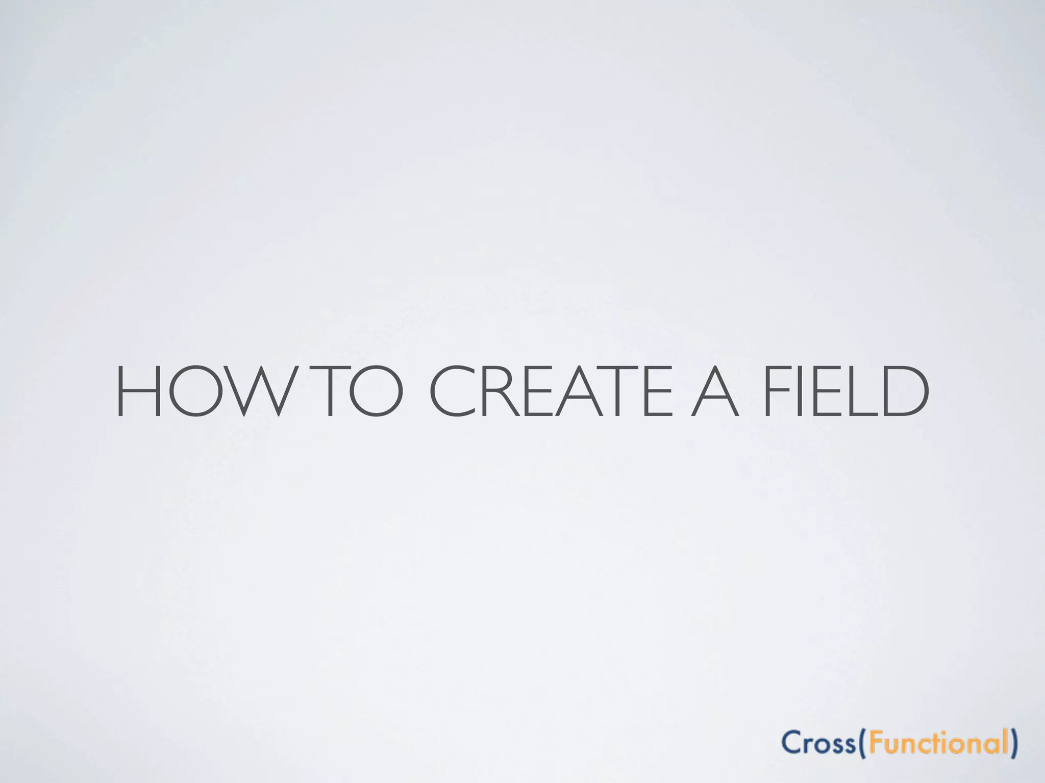 HOW TO CREATE A FIELD
 