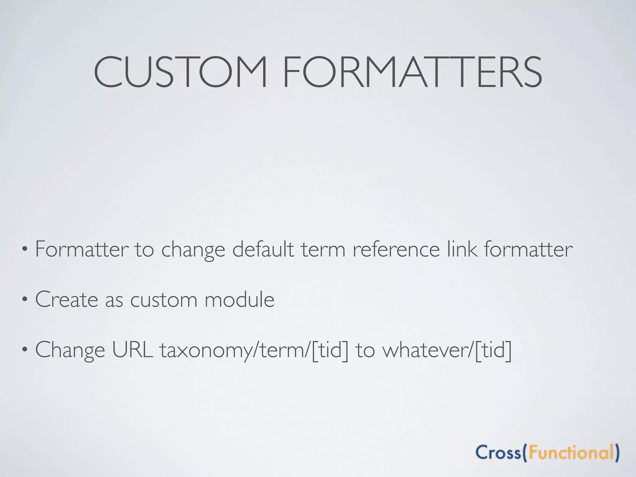 CUSTOM FORMATTERS


• Formatter   to change default term reference link formatter

• Create   as custom module

• Change   URL taxonomy/term/[tid] to whatever/[tid]
 