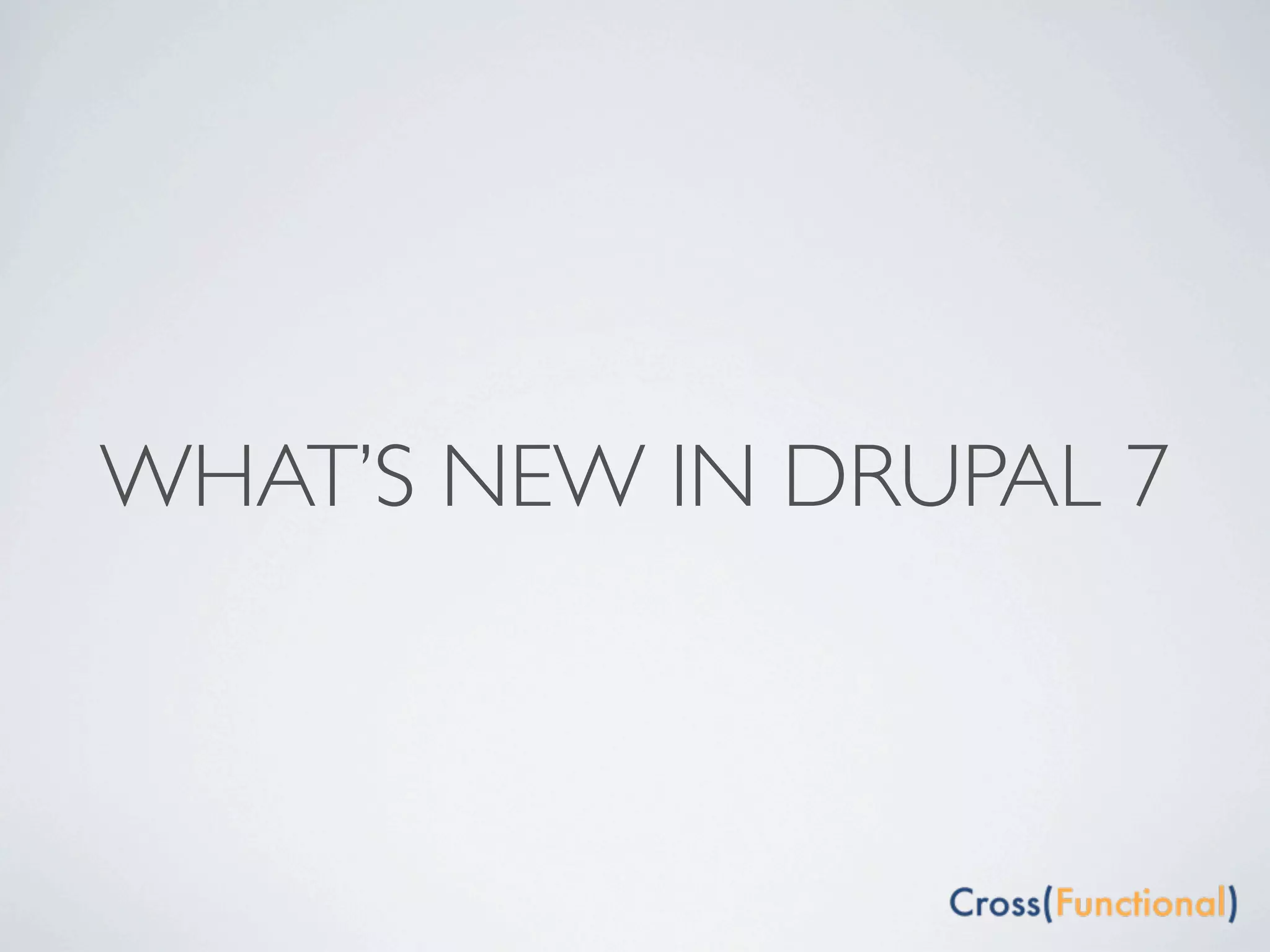WHAT’S NEW IN DRUPAL 7
 