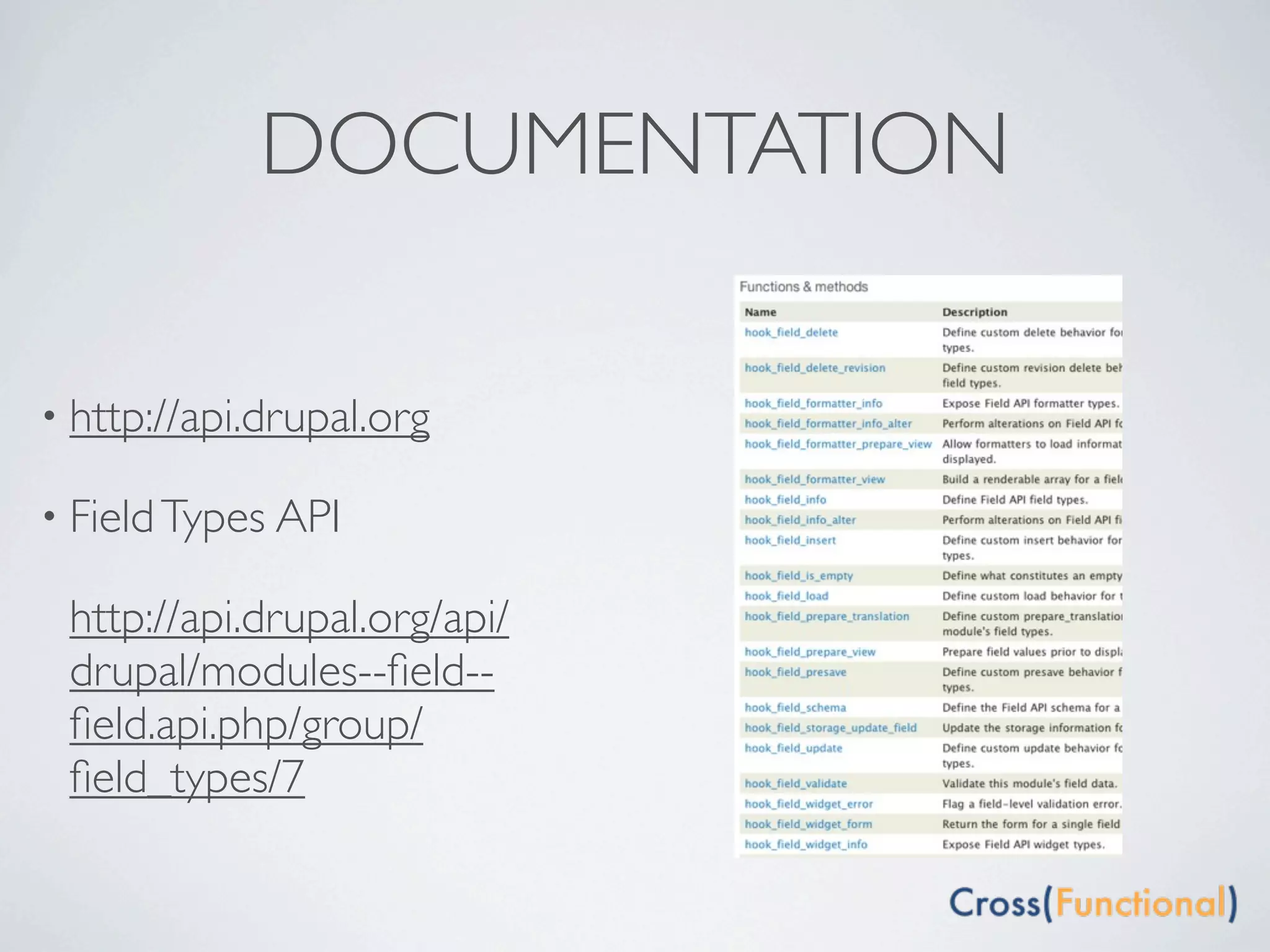 DOCUMENTATION

• http://api.drupal.org

• Field Types API

 http://api.drupal.org/api/
 drupal/modules--ﬁeld--
 ﬁeld.api.php/group/
 ﬁeld_types/7
 