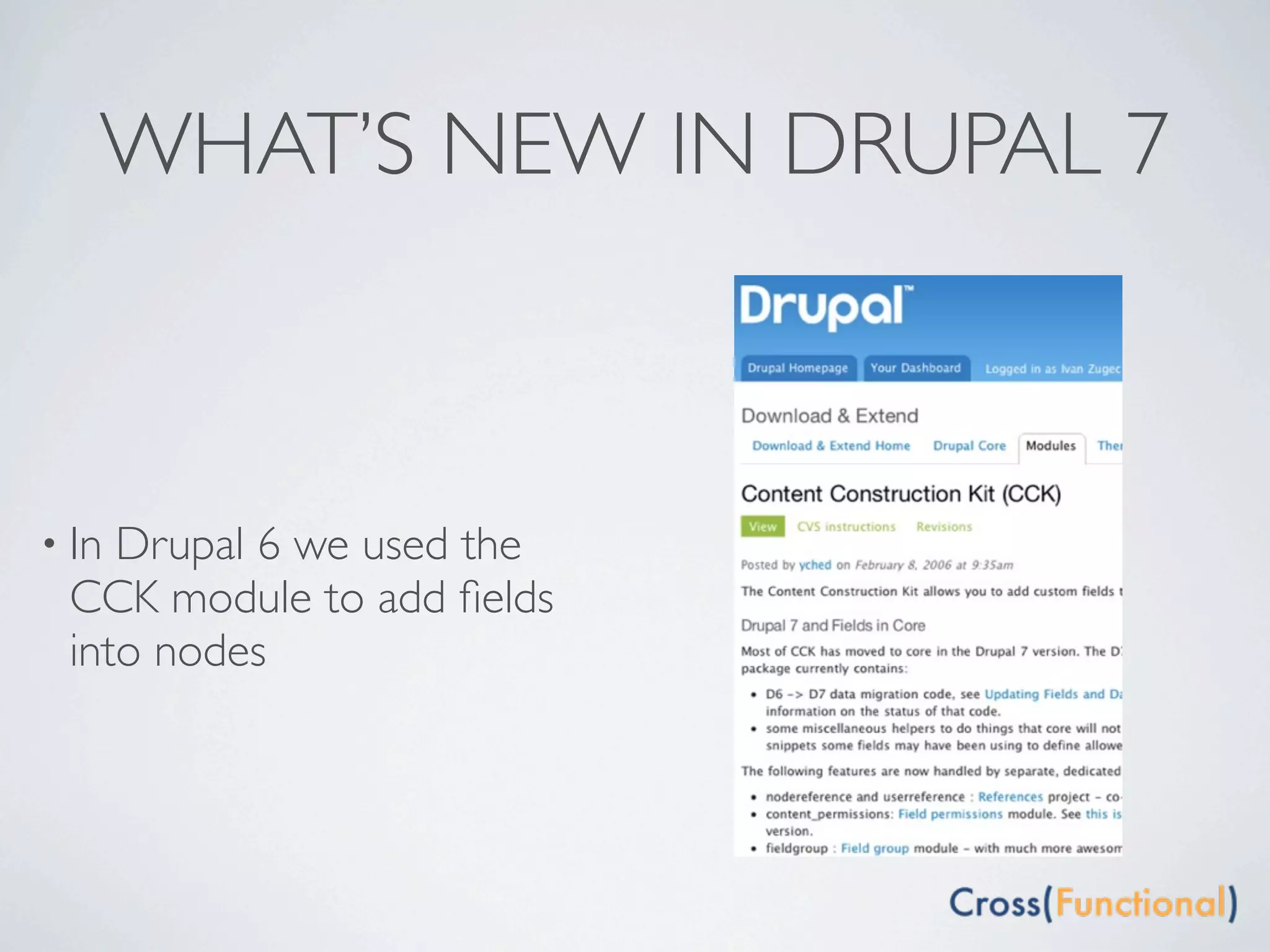 WHAT’S NEW IN DRUPAL 7



• InDrupal 6 we used the
 CCK module to add ﬁelds
 into nodes
 