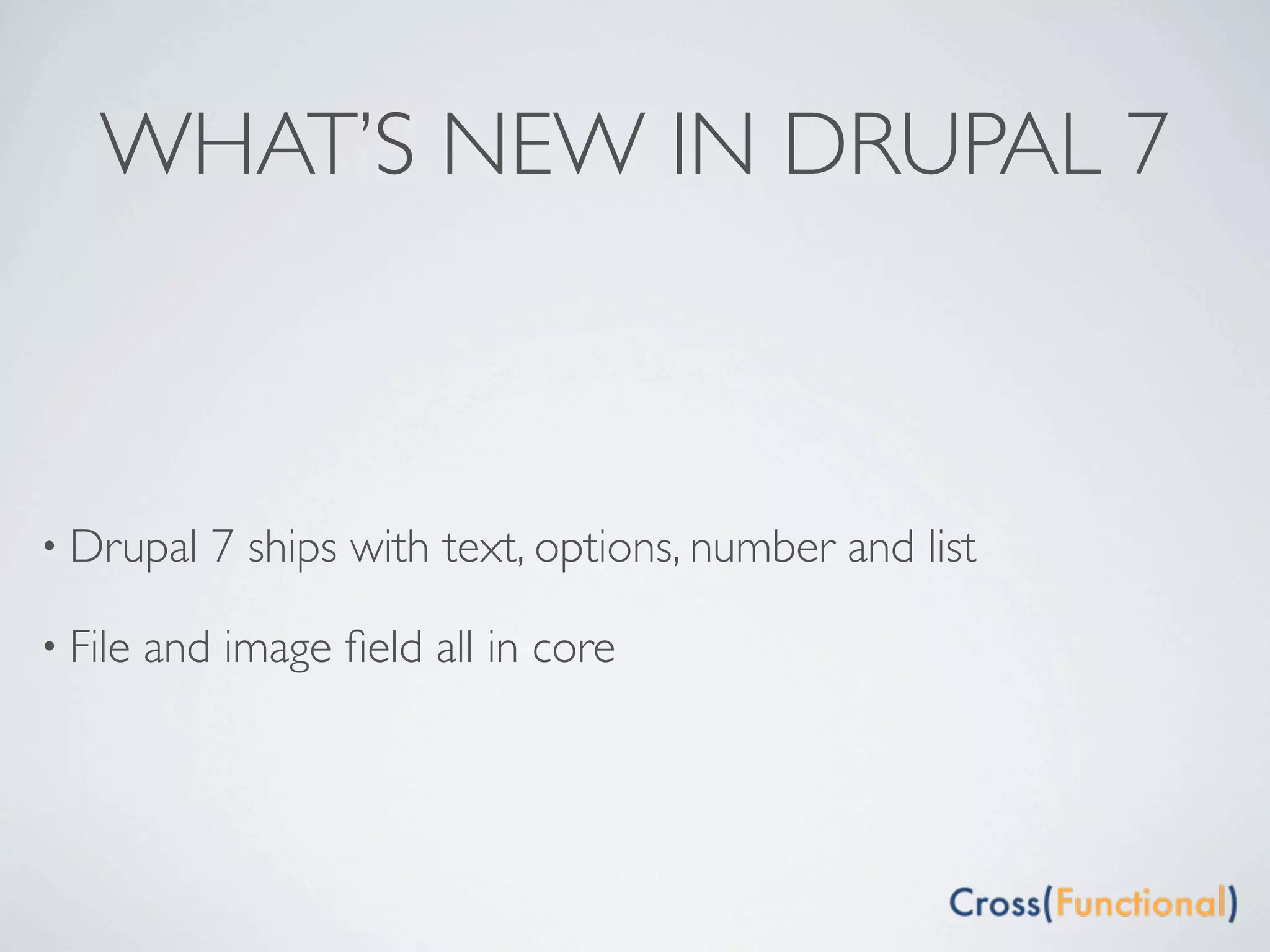 WHAT’S NEW IN DRUPAL 7



• Drupal    7 ships with text, options, number and list

• File   and image ﬁeld all in core
 