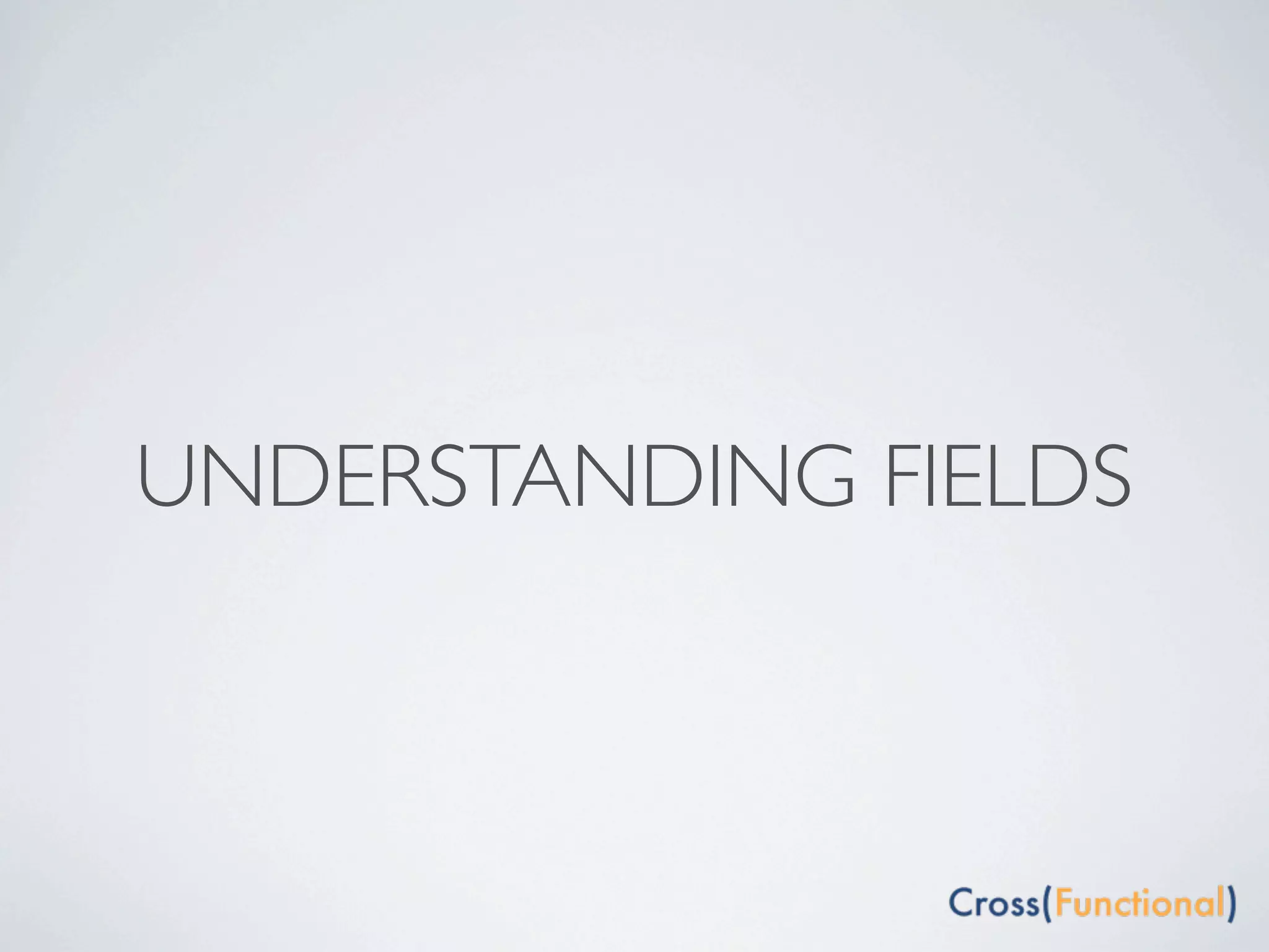 UNDERSTANDING FIELDS
 