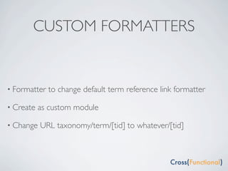 CUSTOM FORMATTERS


• Formatter   to change default term reference link formatter

• Create   as custom module

• Change   URL taxonomy/term/[tid] to whatever/[tid]
 