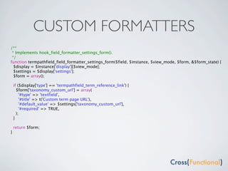 CUSTOM FORMATTERS
/**
 * Implements hook_field_formatter_settings_form().
 */
function termpathfield_field_formatter_settings_form($field, $instance, $view_mode, $form, &$form_state) {
  $display = $instance['display'][$view_mode];
  $settings = $display['settings'];
  $form = array();

    if ($display['type'] == 'termpathfield_term_reference_link') {
      $form['taxonomy_custom_url'] = array(
        '#type' => 'textfield',
        '#title' => t('Custom term page URL'),
        '#default_value' => $settings['taxonomy_custom_url'],
        '#required' => TRUE,
      );
    }

    return $form;
}
 