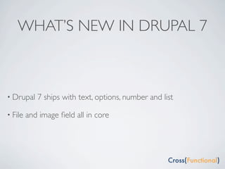 WHAT’S NEW IN DRUPAL 7



• Drupal    7 ships with text, options, number and list

• File   and image ﬁeld all in core
 