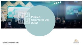 Publicis
Commerce Day
2022
TUESDAY, 11th OCTOBER 2022
 