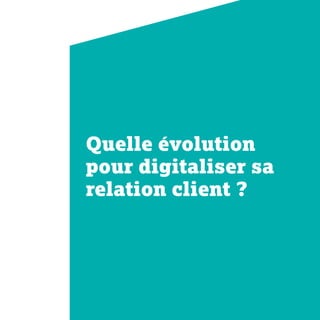 Quelle évolution
pour digitaliser sa
relation client ?
 