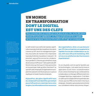 6
6 / Introduction
UN MONDE
EN TRANSFORMATION
DONT LE DIGITAL
EST UNE DES CLEFS
Noussommesdansunmondequivadeplusenplusvite,oùlesdécisions
doiventêtreprisesrapidement,oùchaqueemployédoitêtrecapable
detrouveretanalyserlabonneinformationafind’agirenconséquence.
Le défi revient à accroître de manière signifi-
cativelaproductivitédestravailleursdusavoir,
comme au XXe
siècle le management a per-
mis d’accroître de manière très importante
la productivité des travailleurs manuels3
. Et
pourtant, aujourd’hui encore les collabora-
teursperdent5,3heuresparsemaineàcause
deprocessusinefficaces4
.Sansparlerdesdif-
férents silos qui font que 2/3 des personnes
ne trouvent pas l’aide qu’elles cherchent5
ou
que60%desemployésd’organisationseuro-
péennespassentuneheureparjourouplusà
dupliquerletravaild’autresemployés.
Aujourd’hui, des gains significatifs issus
du collaboratif sont identifiés permettant
plus d’efficacité en créant des liens entre
lesgens,lesinformationsetlesressources
des organisations. Ainsi, on a pu mesurer
que 77% des entreprises ont augmenté la
rapidité d’accès des collaborateurs au sa-
voir, 63% leur efficacité marketing, 45%
ont accru la satisfaction des fournisseurs
et partenaires6
.
Si ces résultats sont en partie facilités par
les technologies, c’est avant tout la mise en
application d’une vision, la transformation
d’une culture d’entreprise qui conduisent les
collaborateurs à interagir différemment et à
s’engager dans leur organisation. C’est dans
cecadrequelecollaboratifestlapremièredes
choses que les PDG recherchent chez leurs
employés.Soixante-quinzepourcentsd’entre
euxconsidèrentmêmecelacommecritique7
.
7- IBM : Leading Through
Connections’ - Highlightsof
the Global CEO Study, IBM
Institute for Business Value,
mai 2012
5- Harris Interactive and Tacit
Knowledge Systems poll, 2003
6- McKinsey Quarterly :
The rise of Networked
Enterprise : december 2010
4- Measuring the Pain: What
is Fragmented Communication
Costing Your Enterprise?” :
enterprise.siemens.com/open/
se/docdownloads/secure/
UCSurvey.pdf
3 - La productivité des
travailleurs du savoir augmente
de 20%-25% si on améliore les
processus de communication
et de collaboration. Mc Kinsey :
The social Economy: Unlocking
value and productivity through
social technologies, McKinsey
Global Institute Report, Juillet
2012
 