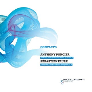 CONTACTS
ANTHONY PONCIER
anthony.poncier@consultants.publicis.fr
SÉBASTIEN FAURE
sebastien.faure@consultants.publcis.fr
 