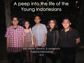 A peep into the life of the
Young Indonesians
Life, leisure, dreams, & aspirations
PUBLICIS INDONESIA
2013
 