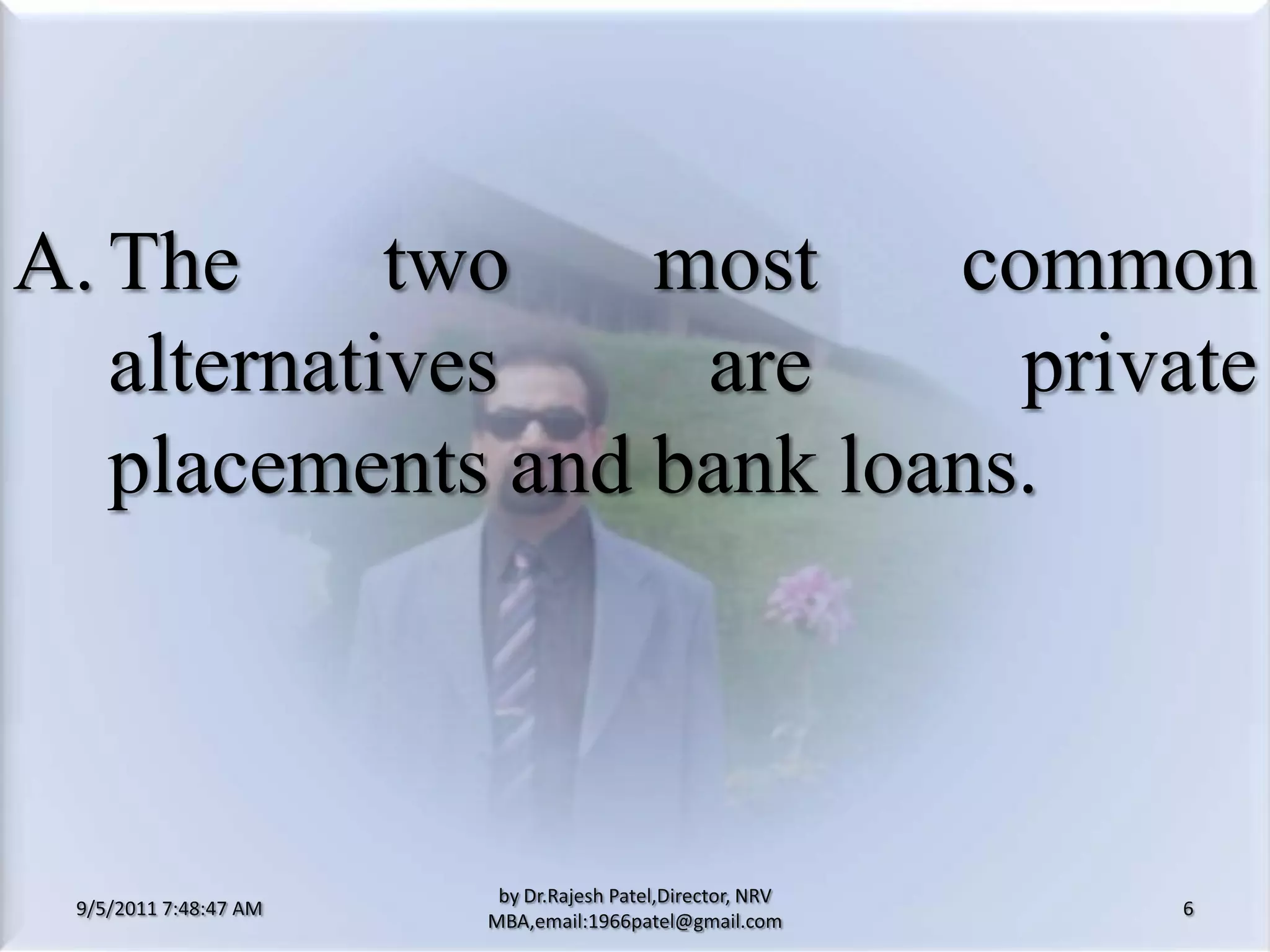 9/5/2011 8:20:25 PM6by Dr.RajeshPatel,Director, NRV MBA,email:1966patel@gmail.comA.	The two most common alternatives are private placements and bank loans.