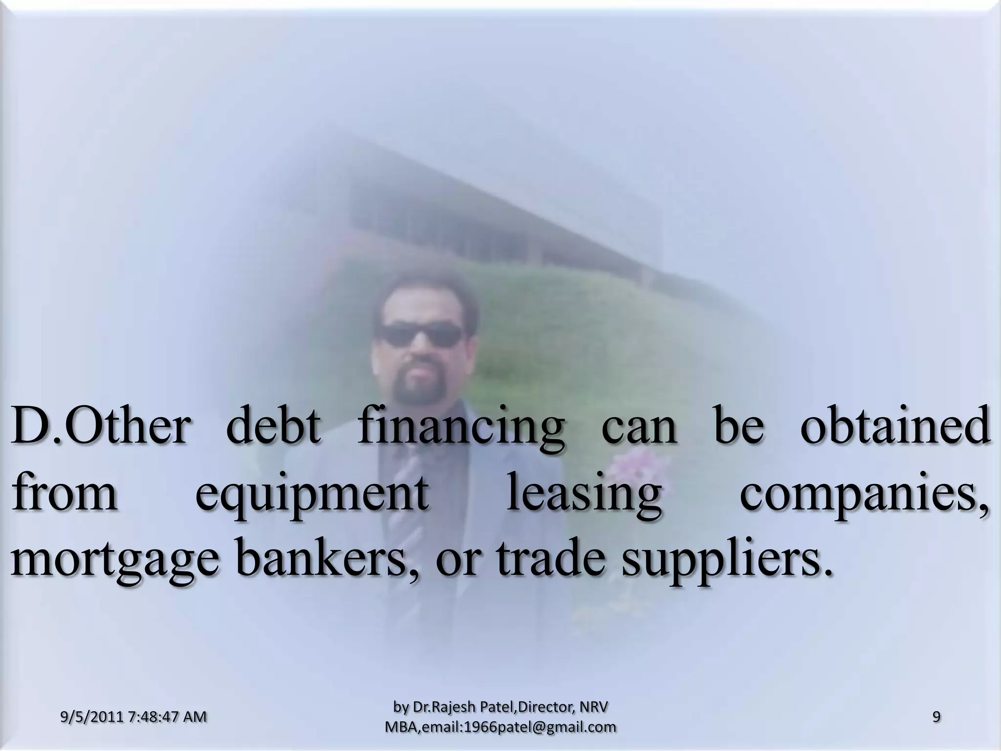 9/5/2011 8:20:26 PM9by Dr.RajeshPatel,Director, NRV MBA,email:1966patel@gmail.comD.Other debt financing can be obtained from equipment leasing companies, mortgage bankers, or trade suppliers.