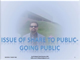 9/5/2011 8:20:23 PM 1 by Dr.RajeshPatel,Director, NRV MBA,email:1966patel@gmail.com Issue of share to public- Going public 