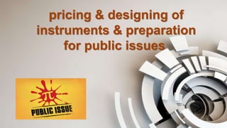 pricing & designing of
instruments & preparation
for public issues
 